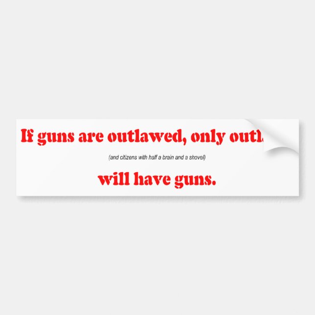 If guns are outlawed only outlaws will have guns bumper sticker (Front)