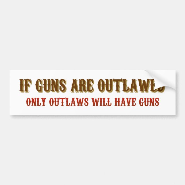 If guns are outlawed only outlaws will have guns bumper sticker (Front)