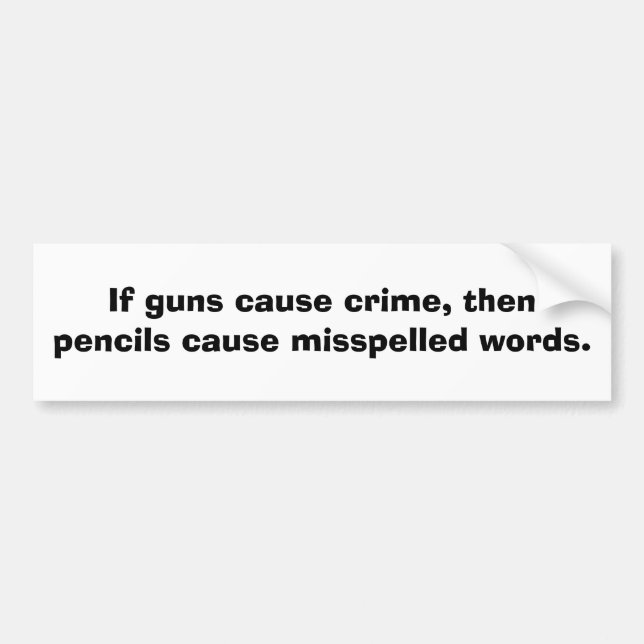 If guns cause crime, then pencils cause........ bumper sticker (Front)