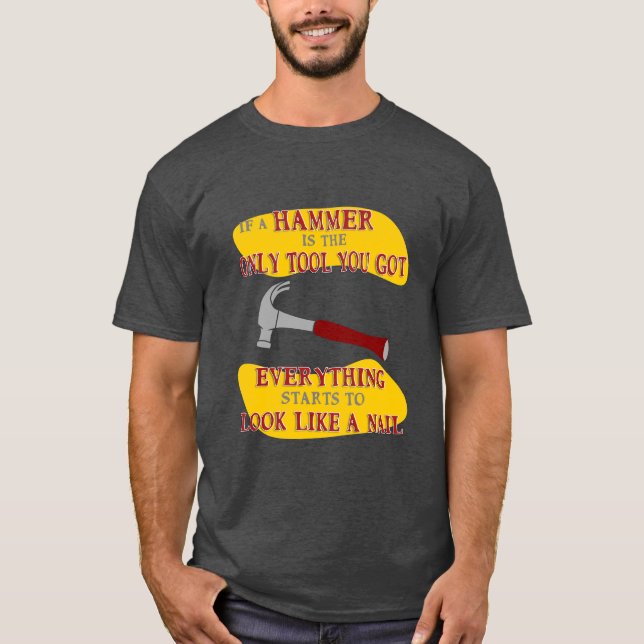 If Hammer is Only Tool Everything Looks Like Nail  T-Shirt (Front)