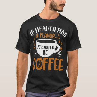 If Heave Had A Flavour It Would Be CoffeeCoffee  T-Shirt