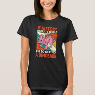 If History Repeats Itself Getting A Dinosaur Trice T-Shirt