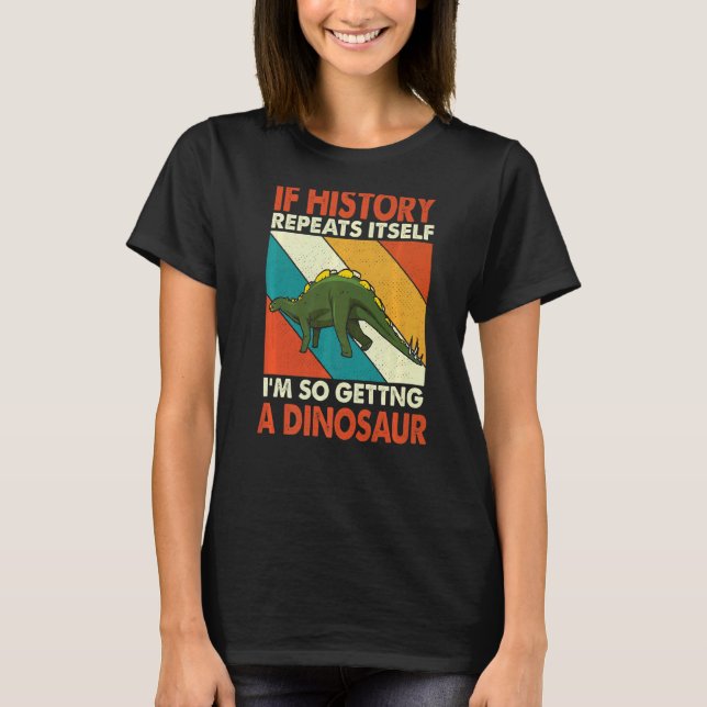 If History Repeats Itself Getting A Dinosaur Wuerh T-Shirt (Front)