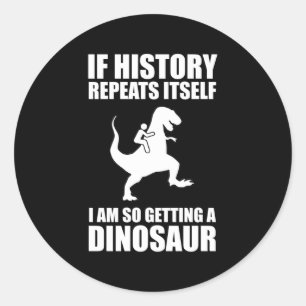 If History Repeats Itself I Am Getting A Dinosaur Classic Round Sticker