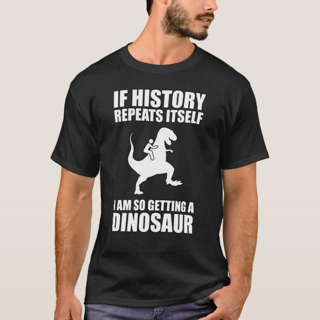 If History Repeats Itself I Am  Getting A Dinosaur T-Shirt (Front)