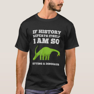 If History Repeats Itself I Am I m So Getting a Di T-Shirt