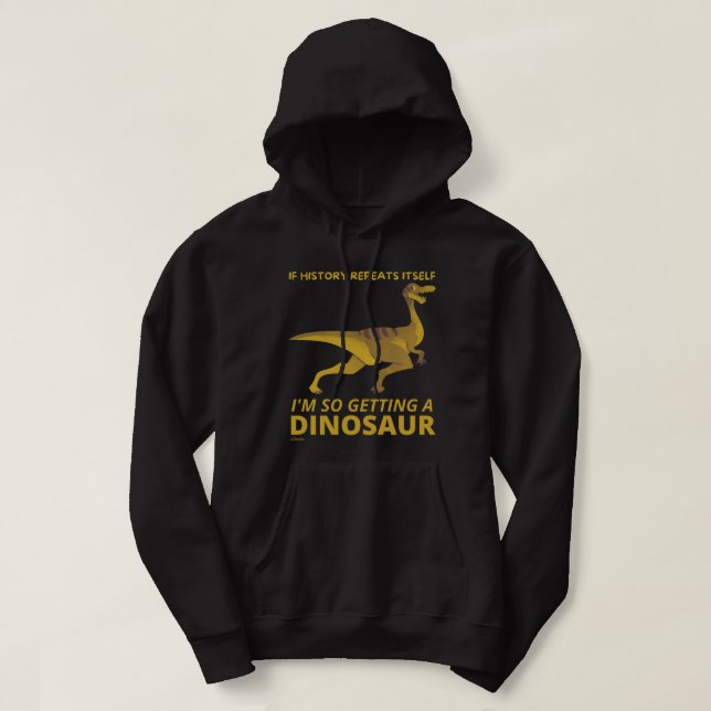 IF HISTORY REPEATS ITSELF IM SO GETTING A DINOSAUR HOODIE (Design Front)