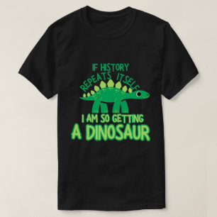 If History Repeats itself Im So Getting A Dinosaur T-Shirt