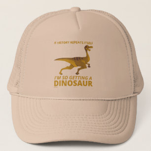 IF HISTORY REPEATS ITSELF IM SO GETTING A DINOSAUR TRUCKER HAT