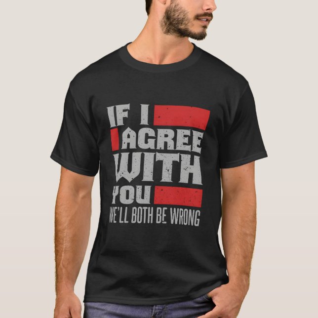 If I Agree With You We'Ll Both Be Wrong T-Shirt (Front)