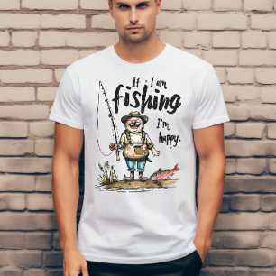 If i am fishing I am happy T-Shirt