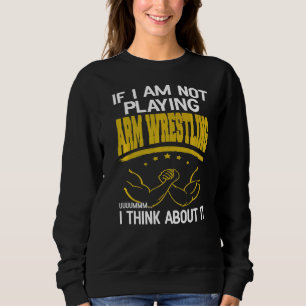 If I Am Not Playing Arm Wrestling Uuuummm Present Sweatshirt