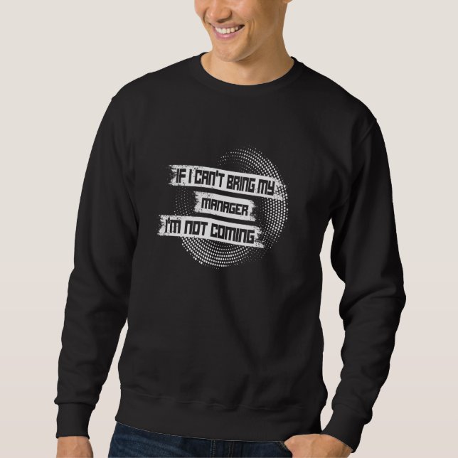 If I Can Bring My Manager I M Not Coming  Managers Sweatshirt (Front)