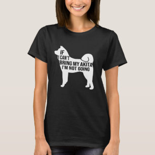 if i can t bring my akita i m not going akita inu  T-Shirt