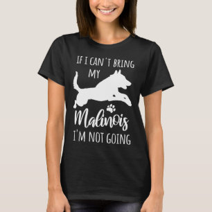 If I Can t Bring My Malinois I m Not Going  Dog Ow T-Shirt