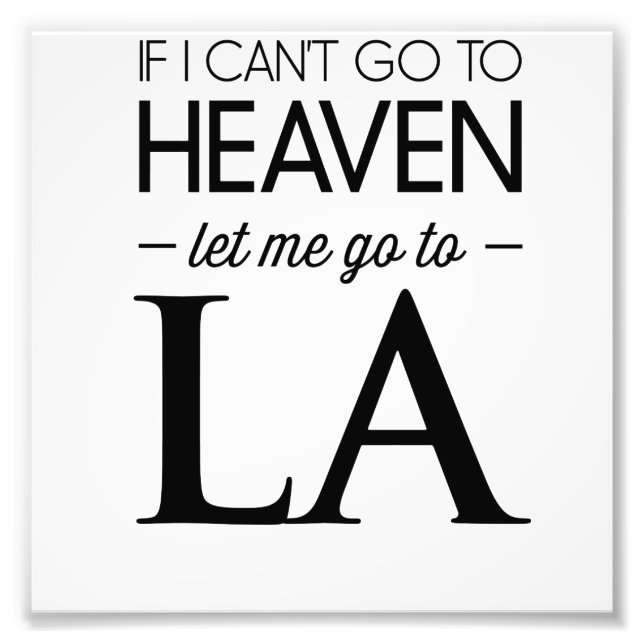 If I Can’t Go to Heaven Let Me Go to LA Photo Print (Front)