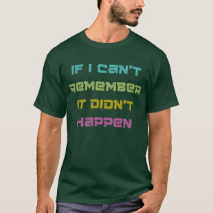 If I Can’t Remember It Didn’t Happen Funny Graphic T-Shirt