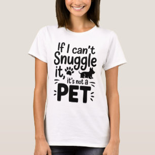 If I Can’t Snuggle It, It’s Not a Pet - Funny Wome T-Shirt