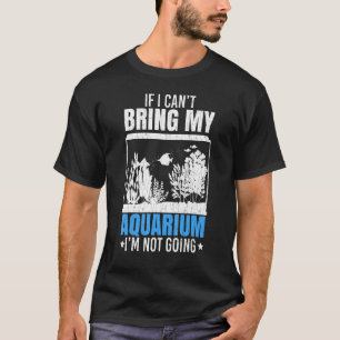 If I Can't Bring My Aquarium Fishkeeping Aquarist T-Shirt