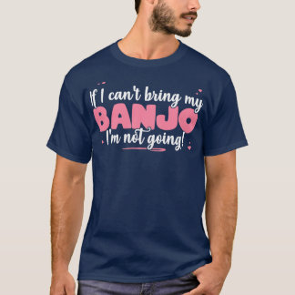 If I Cant Bring My Banjo Im Not Going Cute musicia T-Shirt
