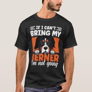 If I Cant Bring My Berner I'm Not Going Bernese Mo T-Shirt
