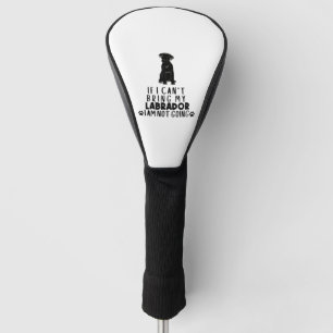 If I Can't Bring My Black Labrador Dog  Golf Head Cover