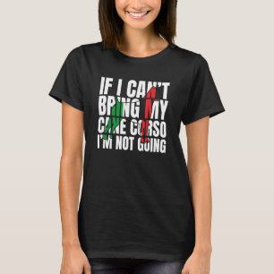 If I Can't Bring My Cane Corso I'm Not Going  Dog T-Shirt
