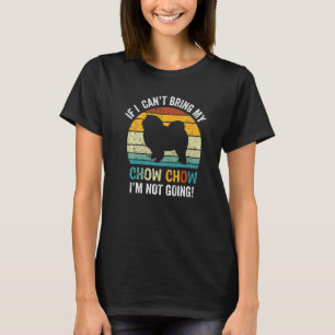 If I Can't Bring My Chow Chow Dog I'm Not Going O T-Shirt