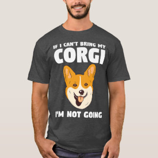 If I Cant Bring My Corgi Im Not Going Corgis503 T-Shirt