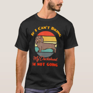 If I Can't Bring My Dachshund Dog I`m Not Going Do T-Shirt