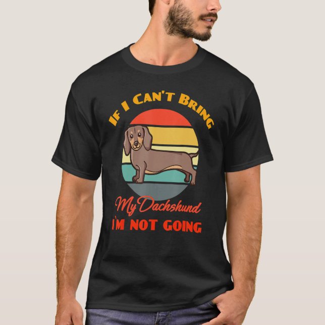If I Can't Bring My Dachshund Dog I`m Not Going Do T-Shirt (Front)