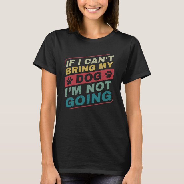 If I can't Bring My Dog Funny Dog Owner Dog Dad T- T-Shirt (Front)