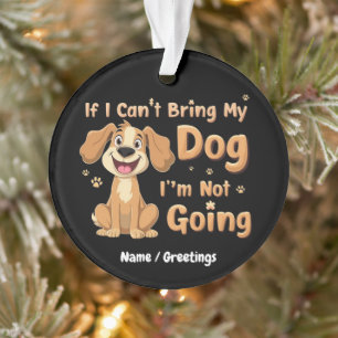 If I Can't Bring My Dog, I’m Not Going Funny Pet Ornament