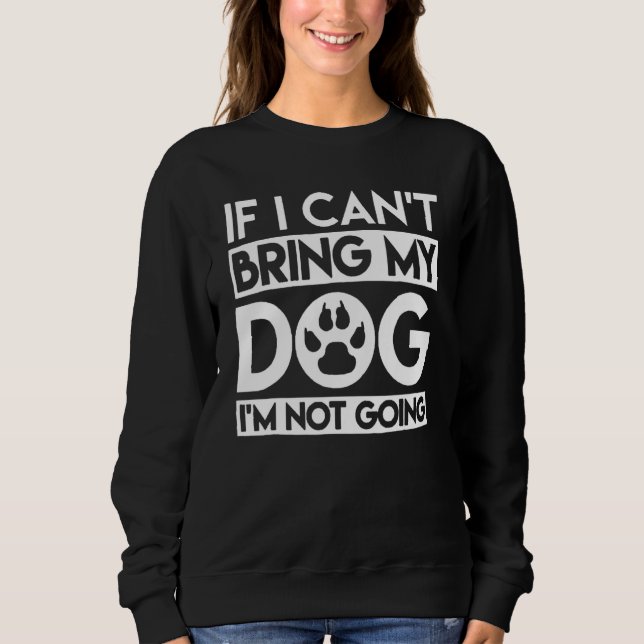 If I Can't Bring My Dog I'm Not Going 1 Sweatshirt (Front)