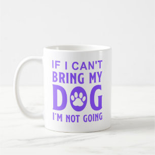 If I Can't Bring My Dog, I'm Not Going  Coffee Mug