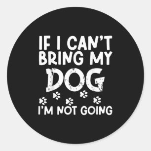 If I Can't Bring My Dog I'm Not Going Dog Lover Pe Classic Round Sticker