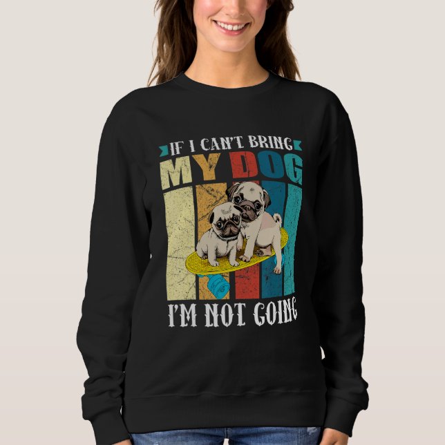 If I Can't Bring My Dog I'm Not Going For Dog Sweatshirt (Front)