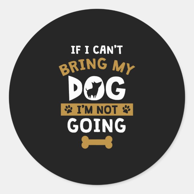 If I Can't Bring My Dog I'm Not Going Funny Dog Classic Round Sticker (Front)