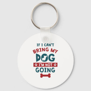 If I Can't Bring My Dog I'm Not Going Funny Dog Key Ring