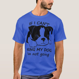 If I Cant Bring My Dog Im Not Going Funny Dog Love T-Shirt