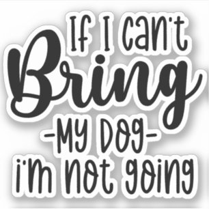 If I Can't Bring My Dog, I'm Not Going Funny dogs