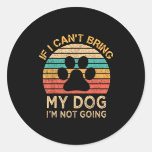 If I Can't Bring My Dog I'm Not Going Funny Dogs L Classic Round Sticker