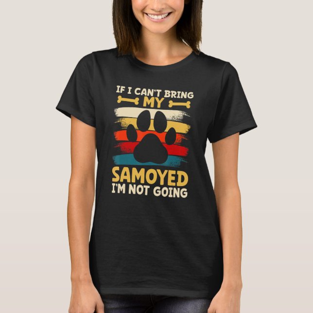 If i can't bring my dog i'm not going samoyed T-Shirt (Front)