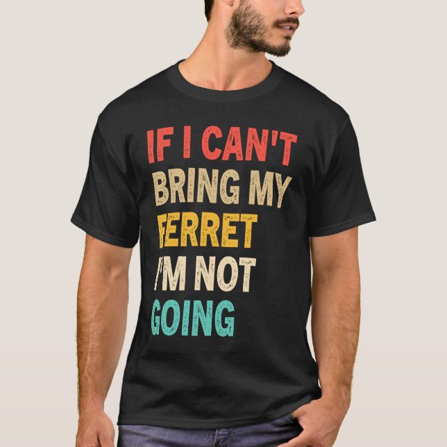 If I Can't Bring My Ferret I'm Not Going  Ferret T-Shirt (Front)