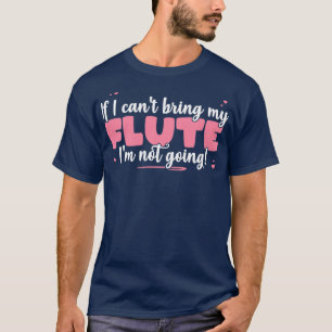 If I Cant Bring My Flute Im Not Going Cute musicia T-Shirt