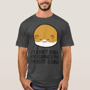 If I Can't Bring My Guinea Pig I'm Not Going Cute T-Shirt