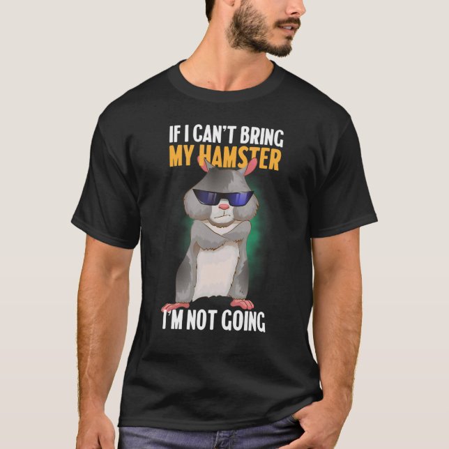 If I Can't Bring My Hamster  I'm Not Coming  Funny T-Shirt (Front)