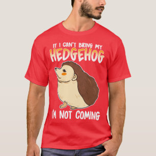 If I Cant Bring My Hedgehog Im Not Coming T-Shirt