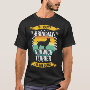 If I Can't Bring My Norwich Terrier Funny Dog Love T-Shirt