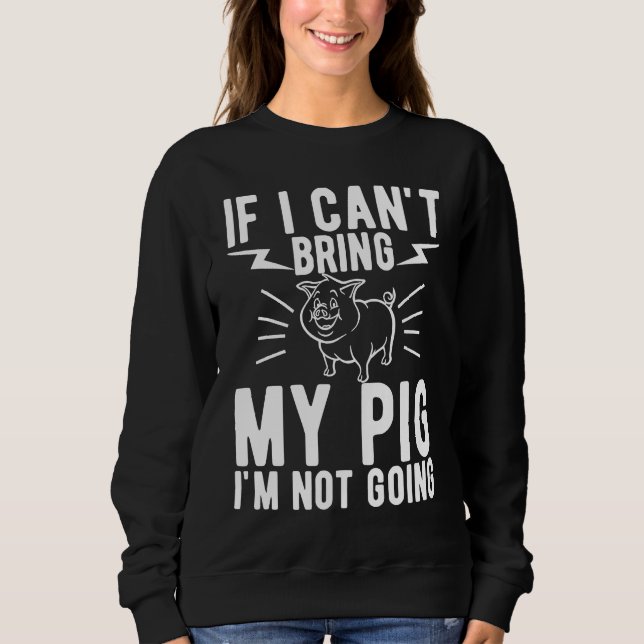 If I Cant Bring My Pig Im Not Going   Animal Sweatshirt (Front)